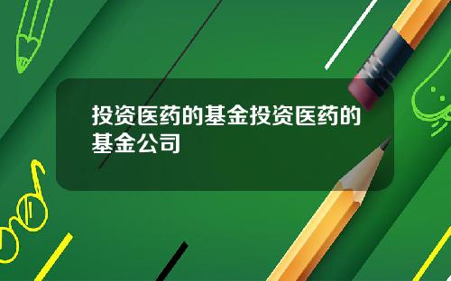 投资医药的基金投资医药的基金公司