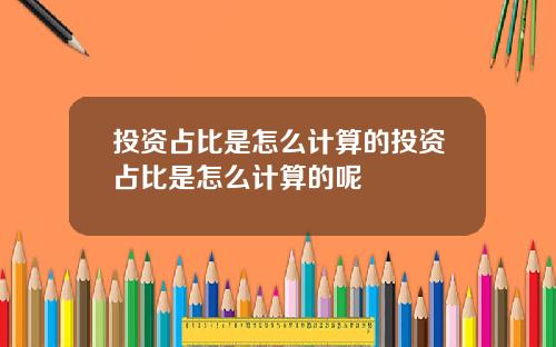 投资占比是怎么计算的投资占比是怎么计算的呢