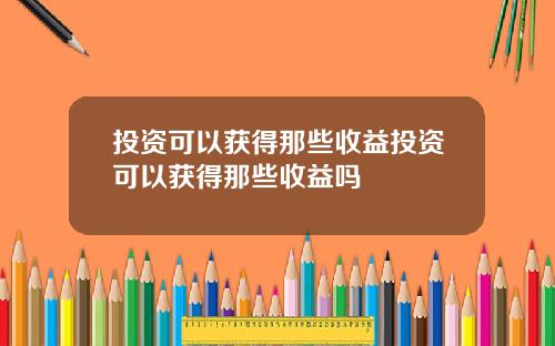 投资可以获得那些收益投资可以获得那些收益吗