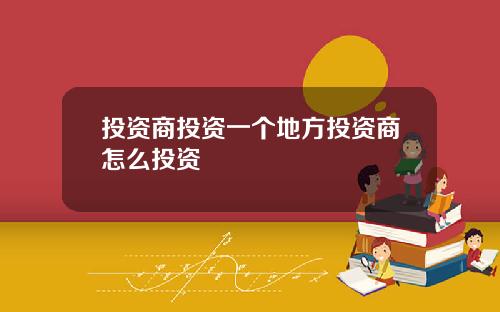 投资商投资一个地方投资商怎么投资