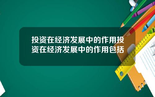 投资在经济发展中的作用投资在经济发展中的作用包括