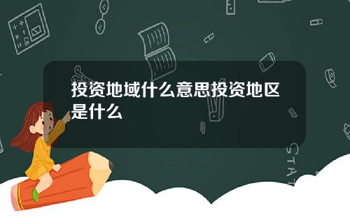 投资地域什么意思投资地区是什么