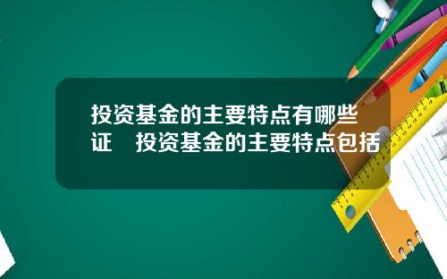 投资基金的主要特点有哪些证劵投资基金的主要特点包括