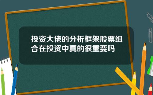 投资大佬的分析框架股票组合在投资中真的很重要吗