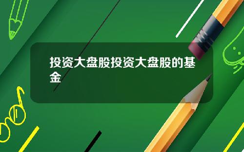 投资大盘股投资大盘股的基金