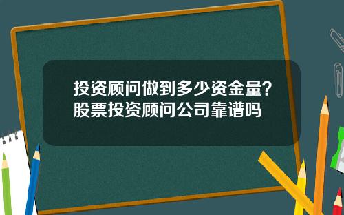 投资顾问做到多少资金量？股票投资顾问公司靠谱吗