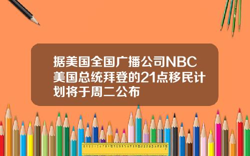 据美国全国广播公司NBC美国总统拜登的21点移民计划将于周二公布