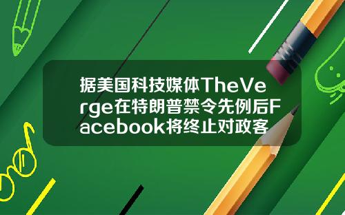 据美国科技媒体TheVerge在特朗普禁令先例后Facebook将终止对政客账户的优待