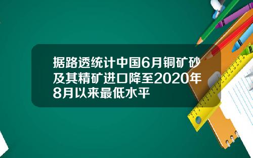 据路透统计中国6月铜矿砂及其精矿进口降至2020年8月以来最低水平