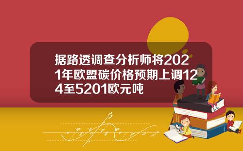 据路透调查分析师将2021年欧盟碳价格预期上调124至5201欧元吨