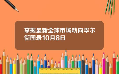 掌握最新全球市场动向华尔街图录10月8日