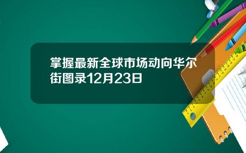 掌握最新全球市场动向华尔街图录12月23日
