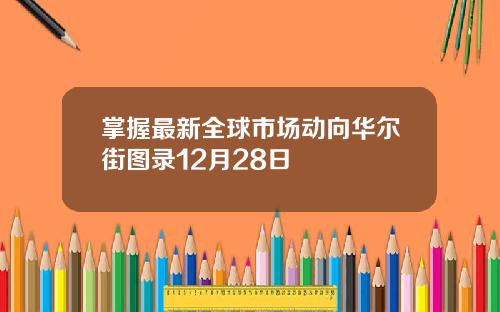 掌握最新全球市场动向华尔街图录12月28日