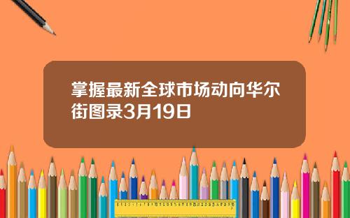 掌握最新全球市场动向华尔街图录3月19日