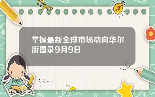 掌握最新全球市场动向华尔街图录9月9日
