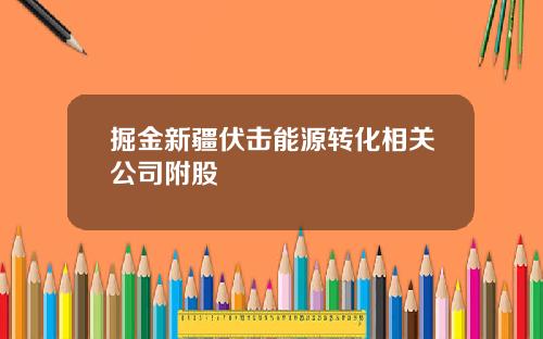 掘金新疆伏击能源转化相关公司附股
