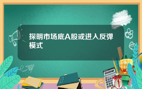 探明市场底A股或进入反弹模式