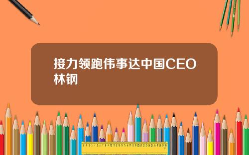 接力领跑伟事达中国CEO林钢