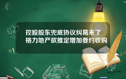 控股股东兜底协议纠葛未了格力地产欲推定增加要约收购