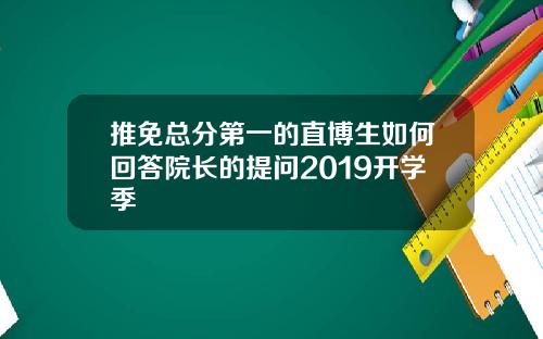 推免总分第一的直博生如何回答院长的提问2019开学季