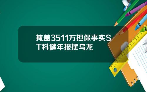 掩盖3511万担保事实ST科健年报摆乌龙