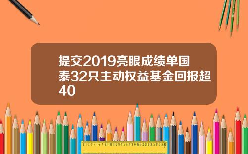 提交2019亮眼成绩单国泰32只主动权益基金回报超40