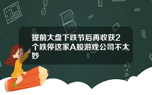 提前大盘下跌节后再收获2个跌停这家A股游戏公司不太妙