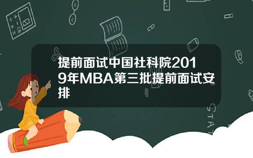 提前面试中国社科院2019年MBA第三批提前面试安排