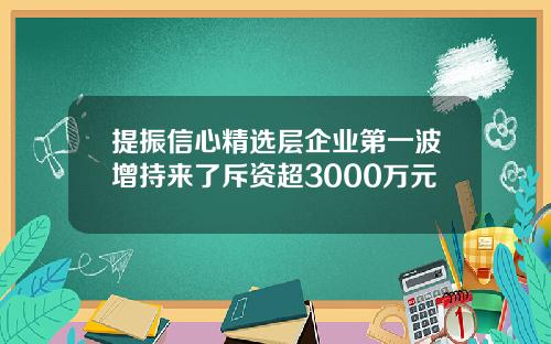 提振信心精选层企业第一波增持来了斥资超3000万元