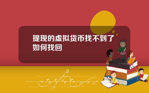 提现的虚拟货币找不到了 如何找回