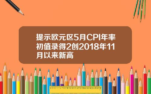 提示欧元区5月CPI年率初值录得2创2018年11月以来新高