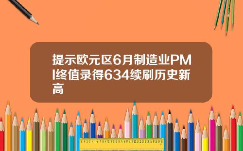 提示欧元区6月制造业PMI终值录得634续刷历史新高
