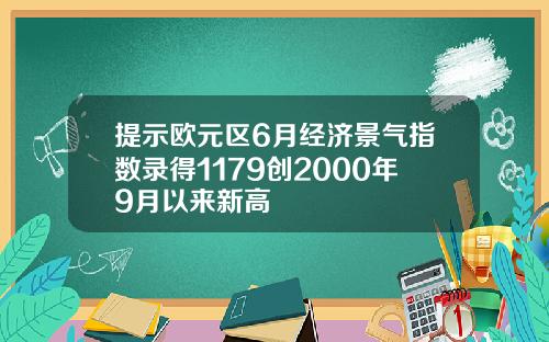 提示欧元区6月经济景气指数录得1179创2000年9月以来新高