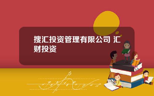 搜汇投资管理有限公司 汇财投资