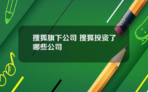 搜狐旗下公司 搜狐投资了哪些公司