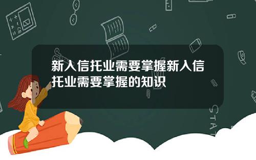 新入信托业需要掌握新入信托业需要掌握的知识