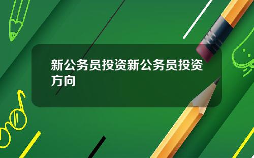 新公务员投资新公务员投资方向