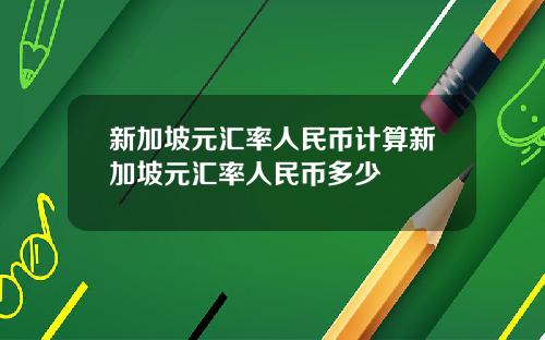 新加坡元汇率人民币计算新加坡元汇率人民币多少