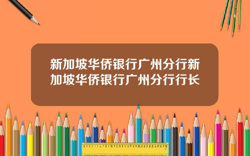新加坡华侨银行广州分行新加坡华侨银行广州分行行长