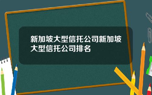 新加坡大型信托公司新加坡大型信托公司排名