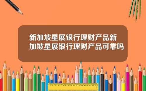 新加坡星展银行理财产品新加坡星展银行理财产品可靠吗