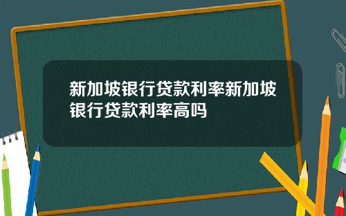 新加坡银行贷款利率新加坡银行贷款利率高吗