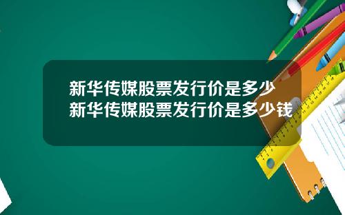 新华传媒股票发行价是多少新华传媒股票发行价是多少钱