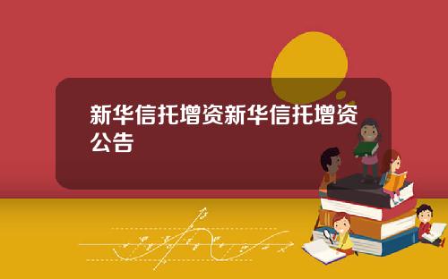 新华信托增资新华信托增资公告