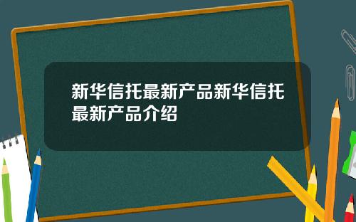 新华信托最新产品新华信托最新产品介绍