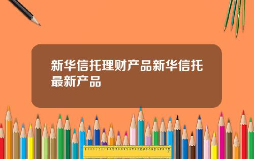 新华信托理财产品新华信托最新产品