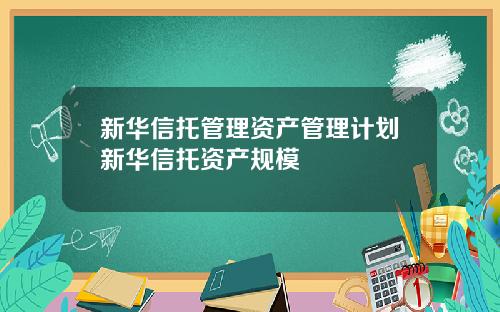 新华信托管理资产管理计划新华信托资产规模