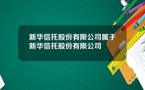 新华信托股份有限公司属于新华信托股份有限公司