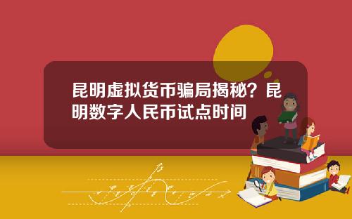 昆明虚拟货币骗局揭秘？昆明数字人民币试点时间