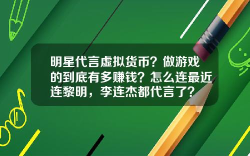 明星代言虚拟货币？做游戏的到底有多赚钱？怎么连最近连黎明，李连杰都代言了？